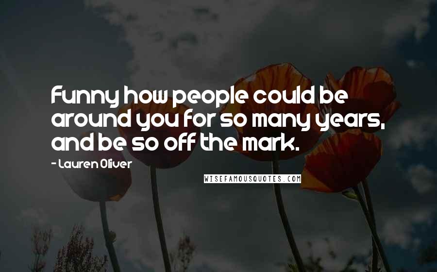 Lauren Oliver Quotes: Funny how people could be around you for so many years, and be so off the mark.