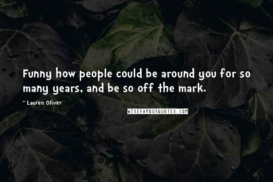 Lauren Oliver Quotes: Funny how people could be around you for so many years, and be so off the mark.