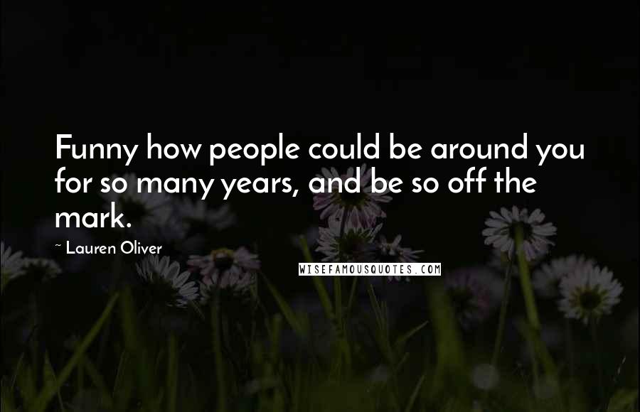 Lauren Oliver Quotes: Funny how people could be around you for so many years, and be so off the mark.