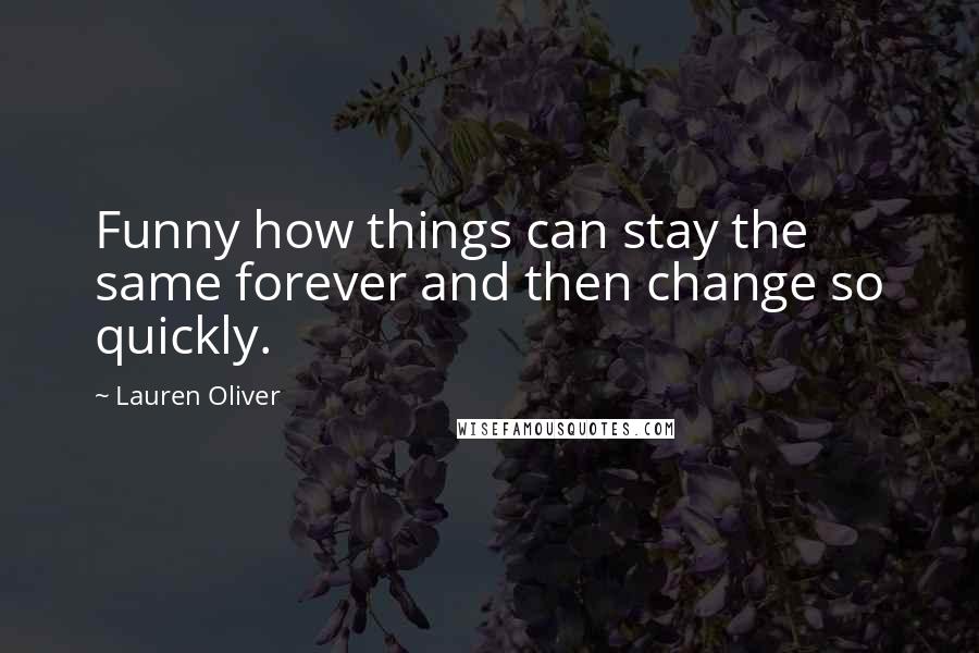 Lauren Oliver Quotes: Funny how things can stay the same forever and then change so quickly.