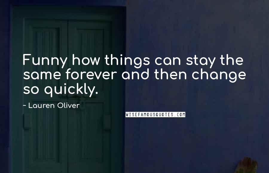 Lauren Oliver Quotes: Funny how things can stay the same forever and then change so quickly.