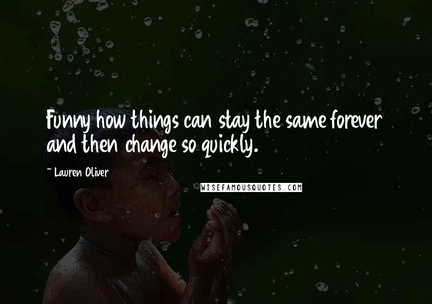 Lauren Oliver Quotes: Funny how things can stay the same forever and then change so quickly.