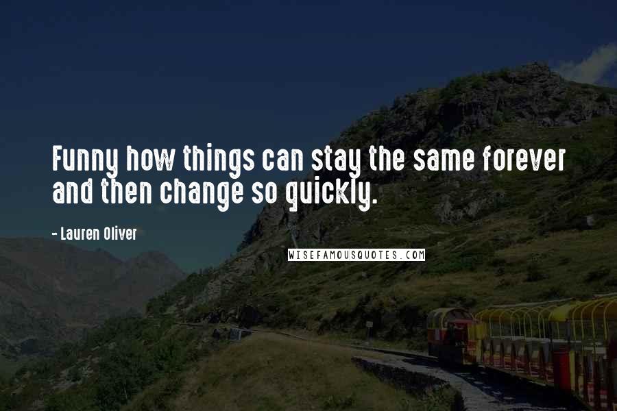 Lauren Oliver Quotes: Funny how things can stay the same forever and then change so quickly.