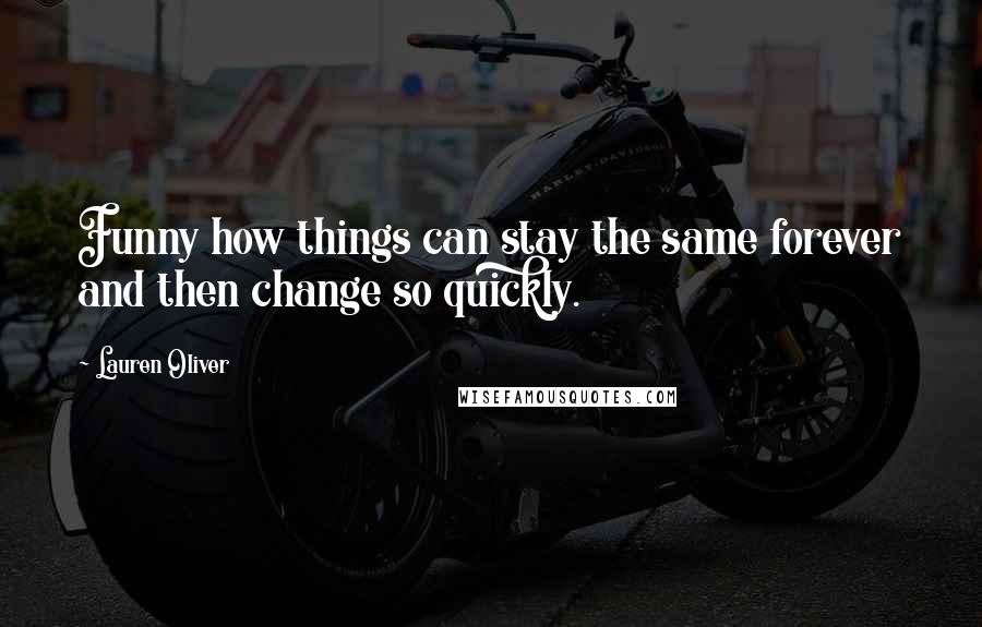 Lauren Oliver Quotes: Funny how things can stay the same forever and then change so quickly.