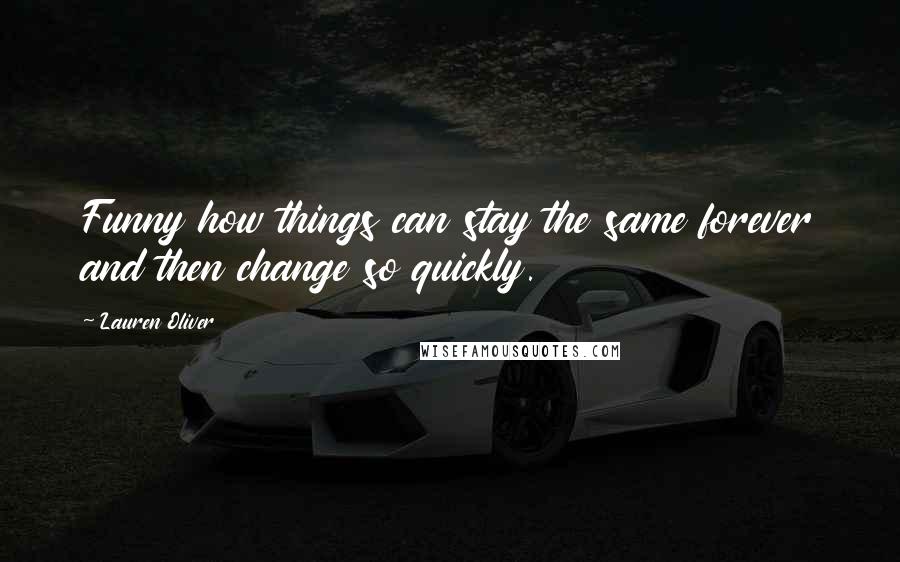 Lauren Oliver Quotes: Funny how things can stay the same forever and then change so quickly.