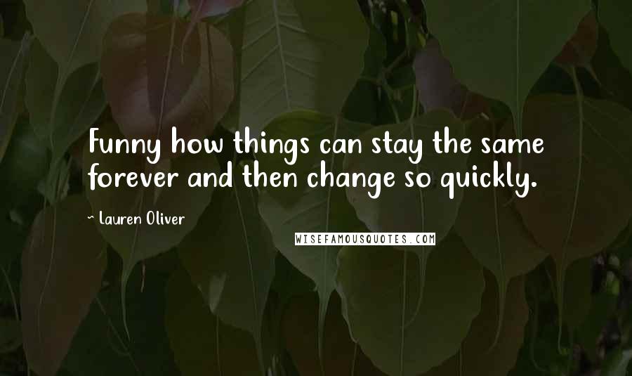 Lauren Oliver Quotes: Funny how things can stay the same forever and then change so quickly.