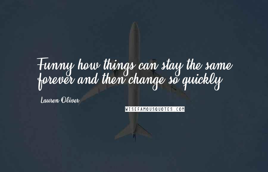 Lauren Oliver Quotes: Funny how things can stay the same forever and then change so quickly.