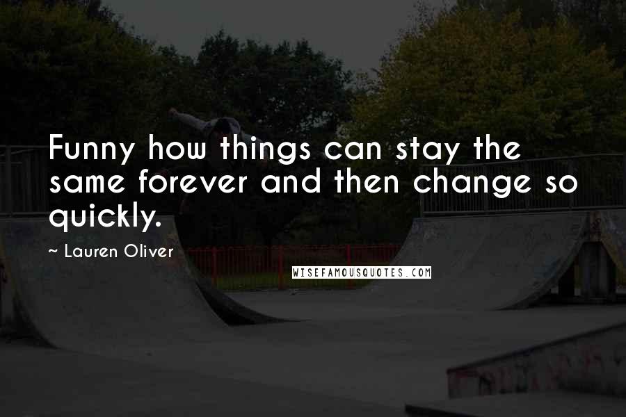 Lauren Oliver Quotes: Funny how things can stay the same forever and then change so quickly.