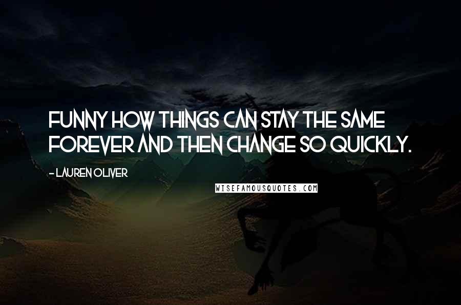 Lauren Oliver Quotes: Funny how things can stay the same forever and then change so quickly.