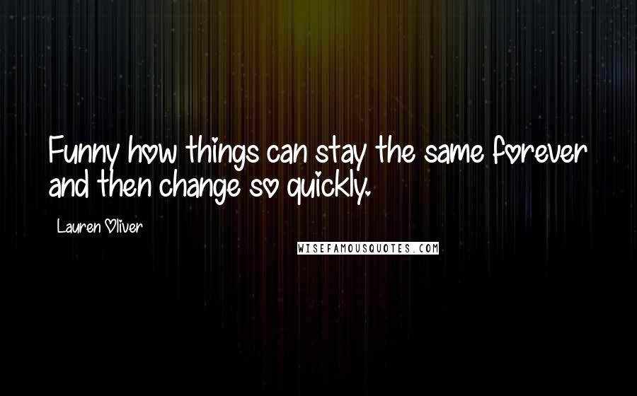 Lauren Oliver Quotes: Funny how things can stay the same forever and then change so quickly.