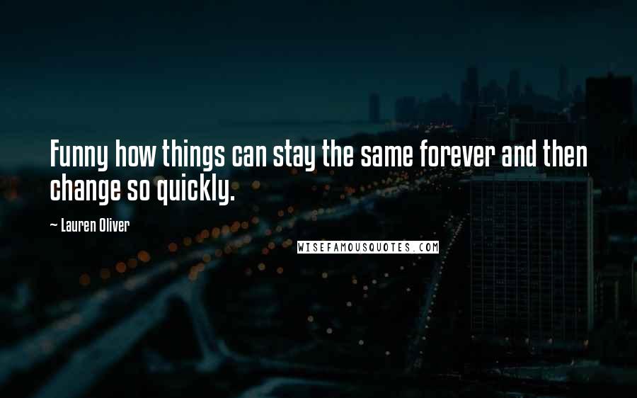 Lauren Oliver Quotes: Funny how things can stay the same forever and then change so quickly.