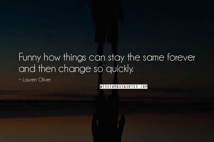 Lauren Oliver Quotes: Funny how things can stay the same forever and then change so quickly.