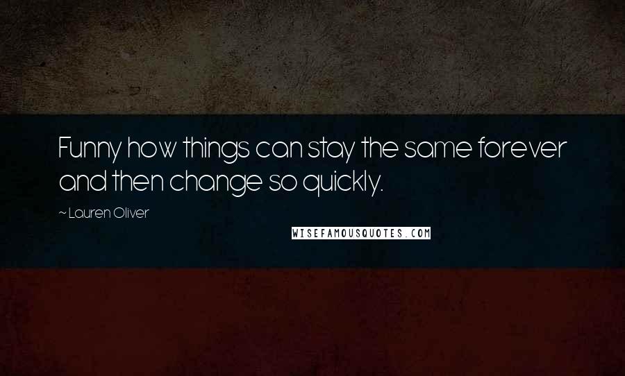 Lauren Oliver Quotes: Funny how things can stay the same forever and then change so quickly.