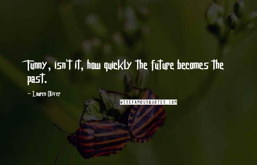 Lauren Oliver Quotes: Funny, isn't it, how quickly the future becomes the past.