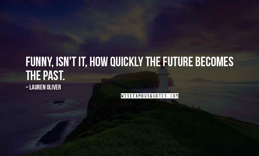 Lauren Oliver Quotes: Funny, isn't it, how quickly the future becomes the past.