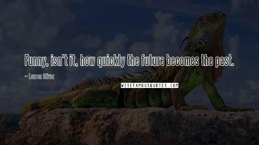 Lauren Oliver Quotes: Funny, isn't it, how quickly the future becomes the past.