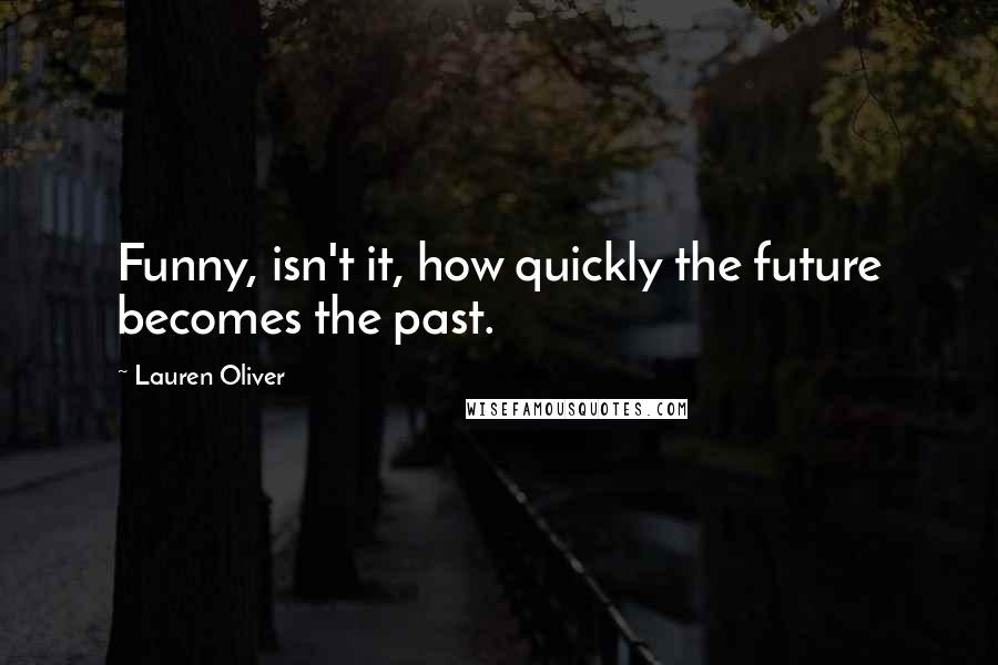 Lauren Oliver Quotes: Funny, isn't it, how quickly the future becomes the past.