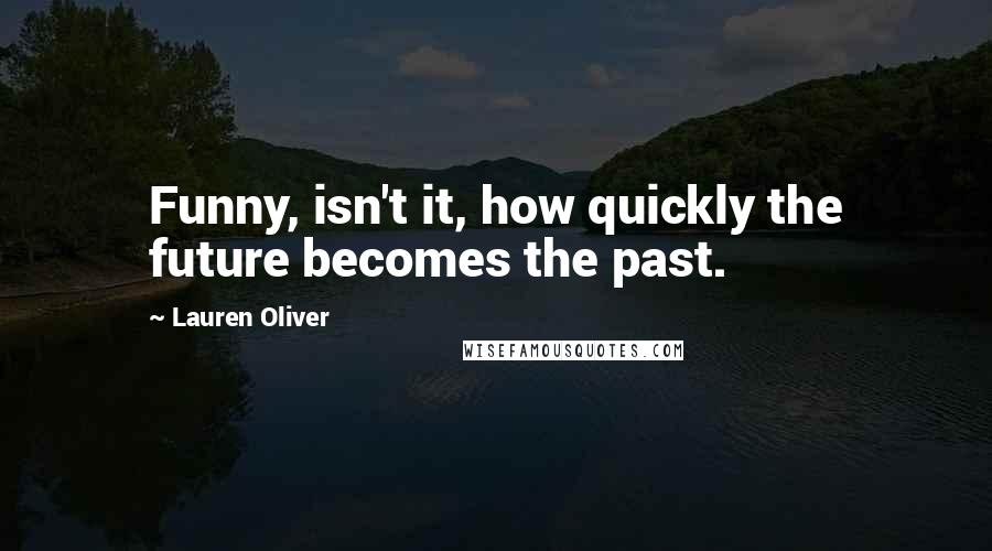 Lauren Oliver Quotes: Funny, isn't it, how quickly the future becomes the past.