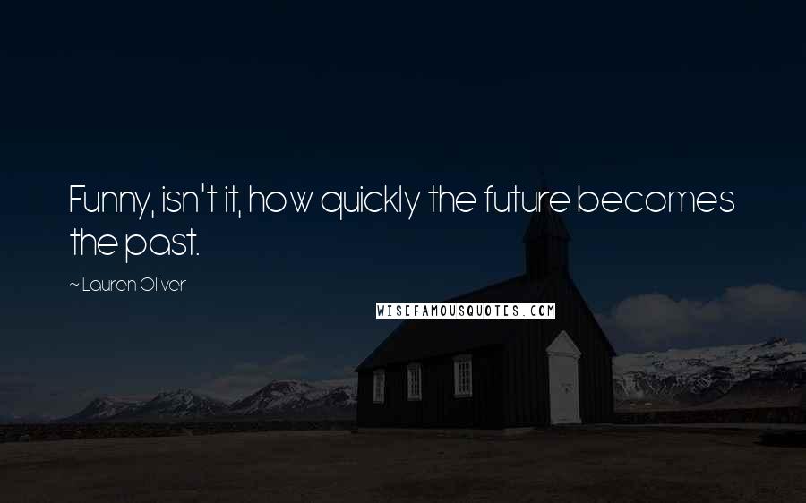 Lauren Oliver Quotes: Funny, isn't it, how quickly the future becomes the past.
