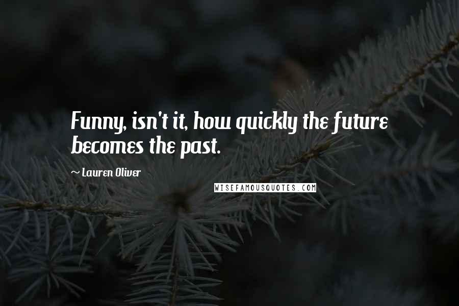 Lauren Oliver Quotes: Funny, isn't it, how quickly the future becomes the past.