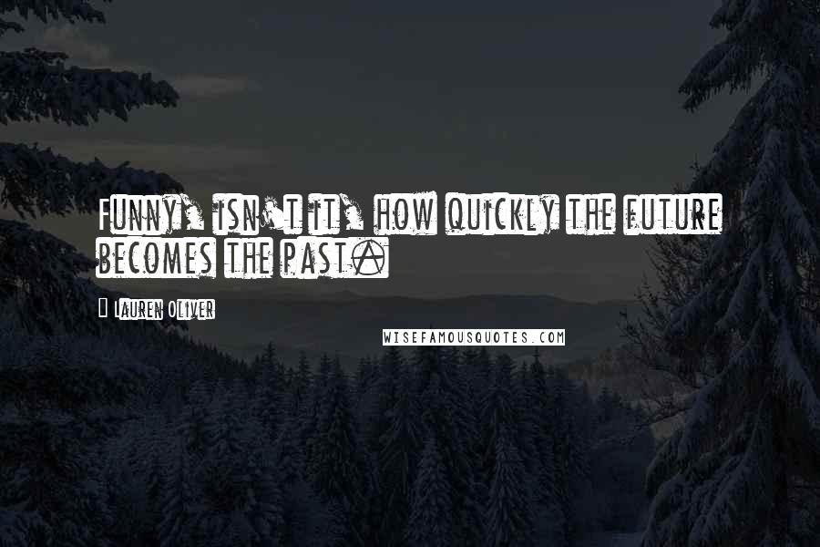 Lauren Oliver Quotes: Funny, isn't it, how quickly the future becomes the past.