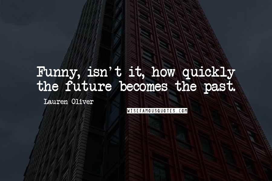 Lauren Oliver Quotes: Funny, isn't it, how quickly the future becomes the past.