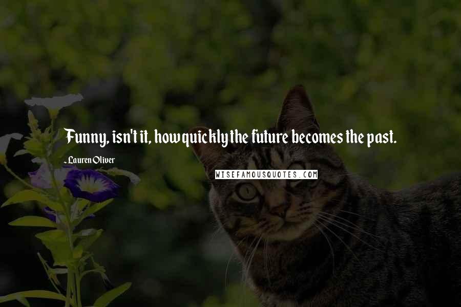 Lauren Oliver Quotes: Funny, isn't it, how quickly the future becomes the past.