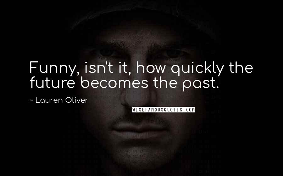 Lauren Oliver Quotes: Funny, isn't it, how quickly the future becomes the past.