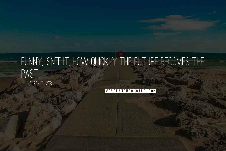 Lauren Oliver Quotes: Funny, isn't it, how quickly the future becomes the past.