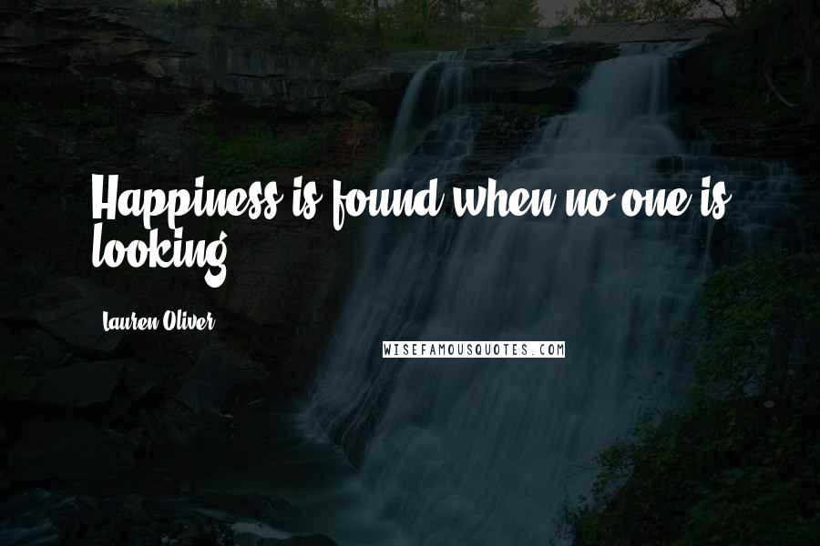 Lauren Oliver Quotes: Happiness is found when no one is looking