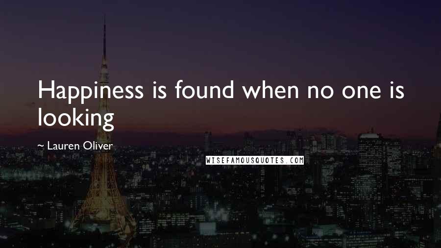 Lauren Oliver Quotes: Happiness is found when no one is looking