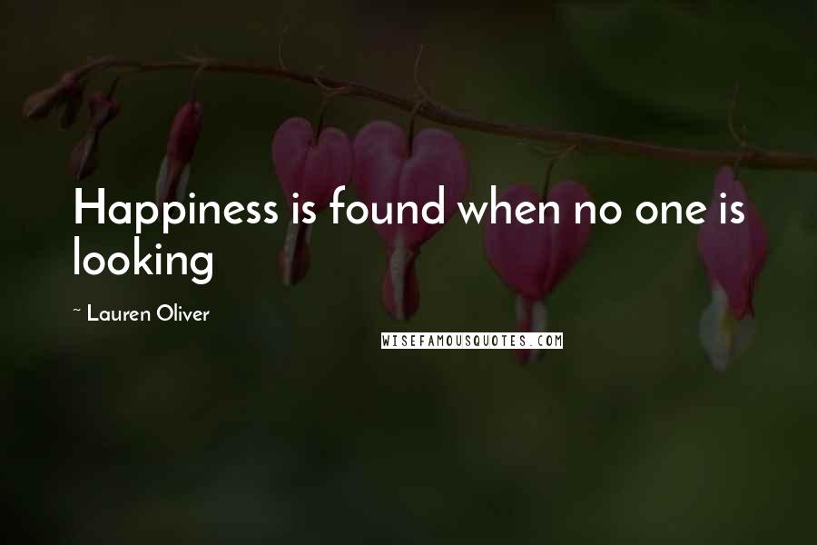 Lauren Oliver Quotes: Happiness is found when no one is looking