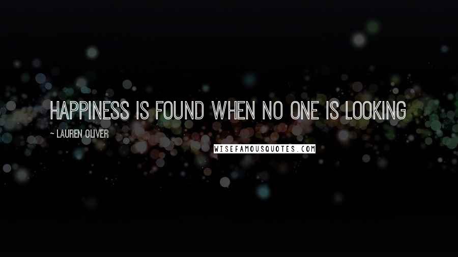 Lauren Oliver Quotes: Happiness is found when no one is looking