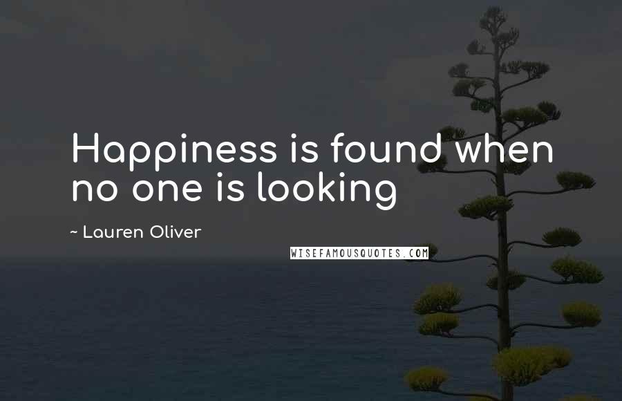 Lauren Oliver Quotes: Happiness is found when no one is looking