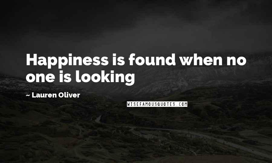 Lauren Oliver Quotes: Happiness is found when no one is looking