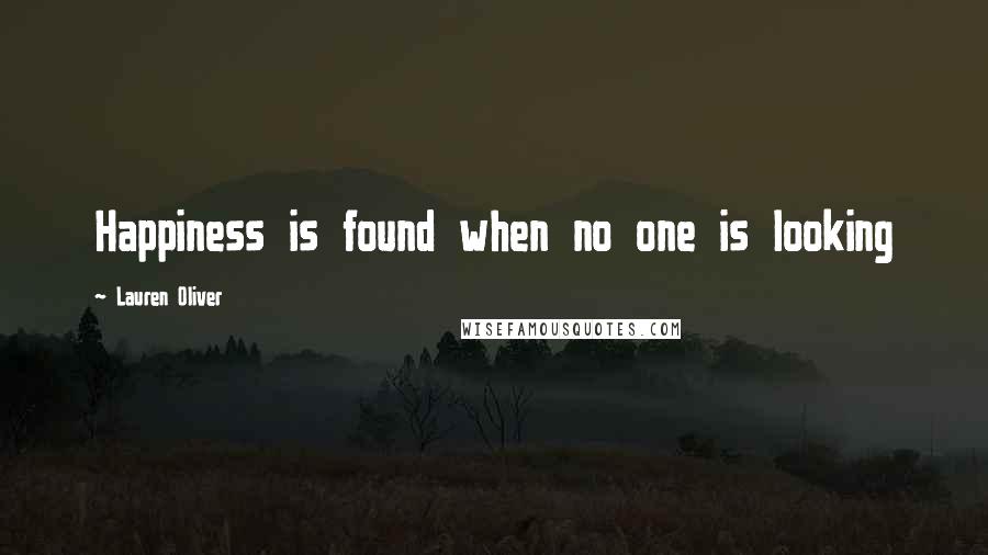 Lauren Oliver Quotes: Happiness is found when no one is looking