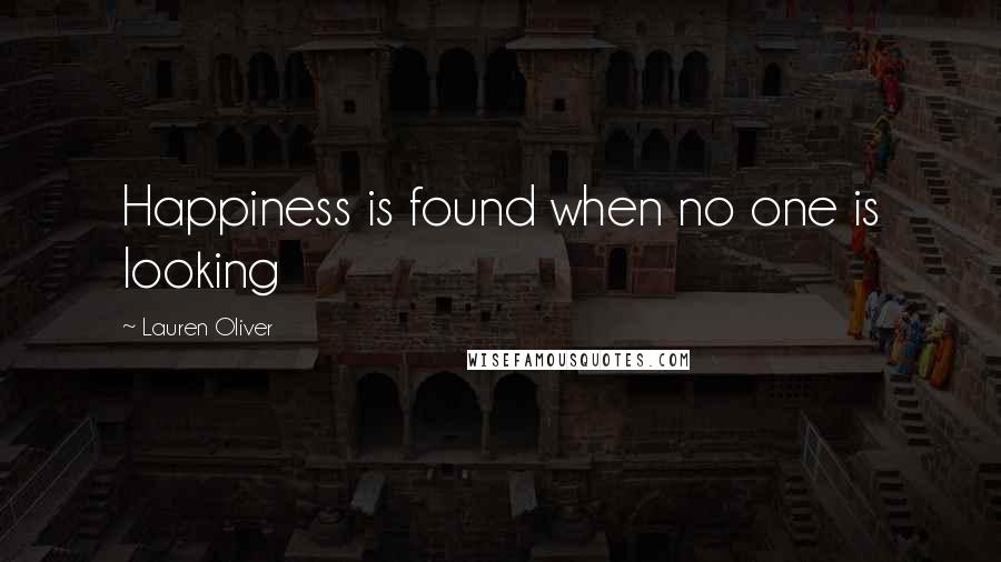 Lauren Oliver Quotes: Happiness is found when no one is looking
