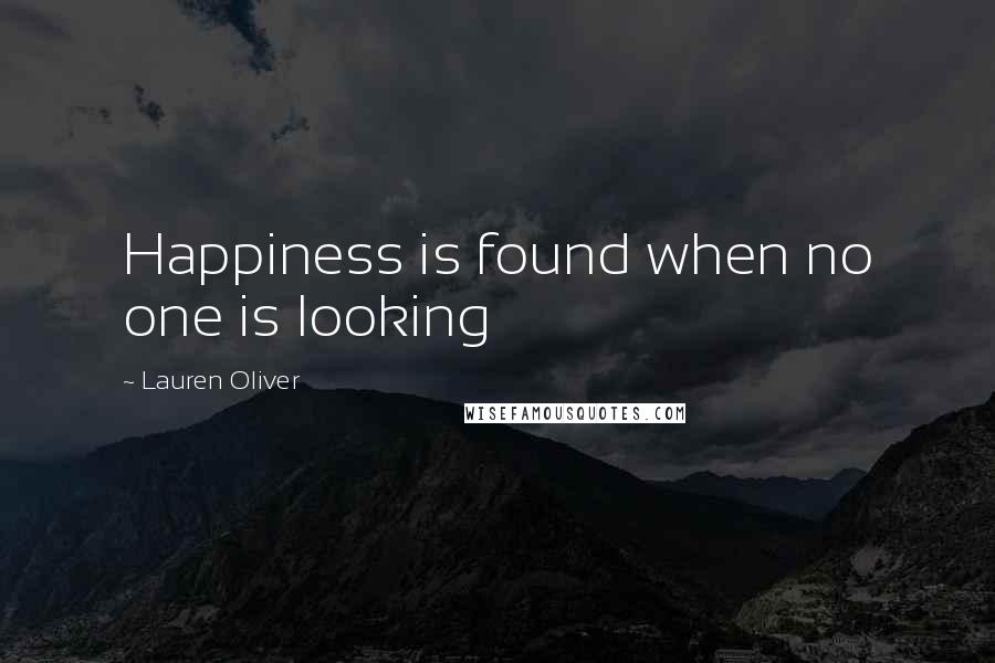 Lauren Oliver Quotes: Happiness is found when no one is looking