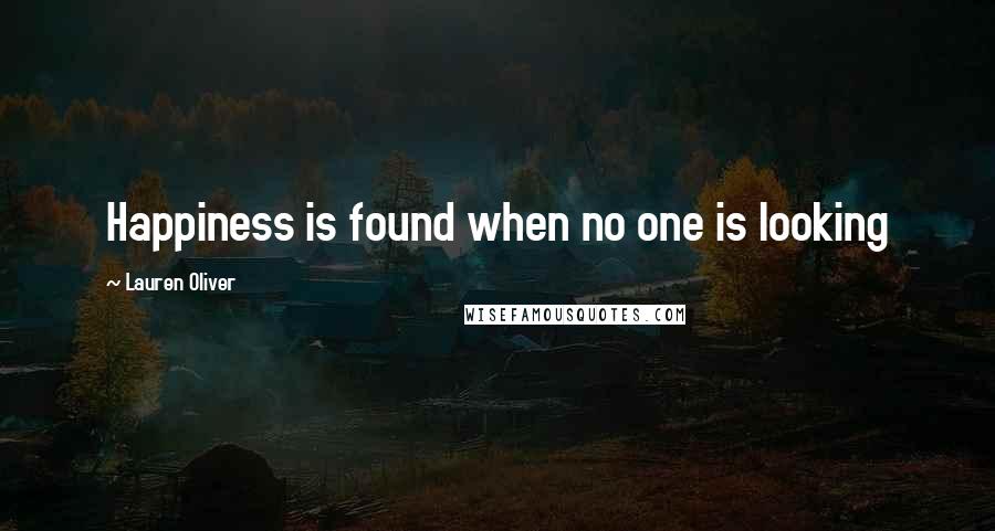 Lauren Oliver Quotes: Happiness is found when no one is looking