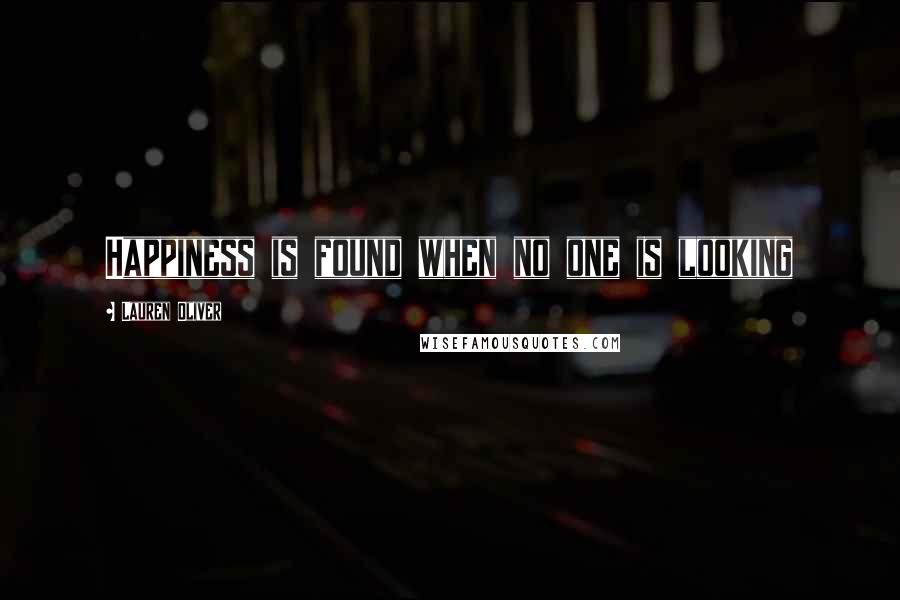 Lauren Oliver Quotes: Happiness is found when no one is looking