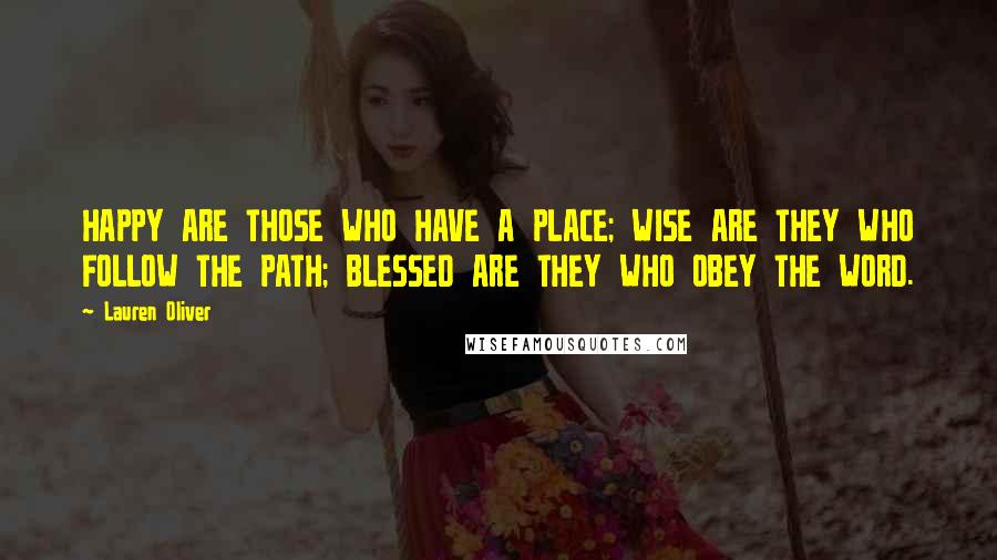 Lauren Oliver Quotes: HAPPY ARE THOSE WHO HAVE A PLACE; WISE ARE THEY WHO FOLLOW THE PATH; BLESSED ARE THEY WHO OBEY THE WORD.
