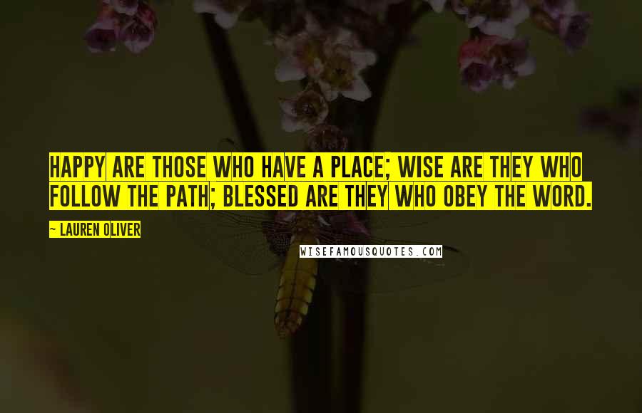 Lauren Oliver Quotes: HAPPY ARE THOSE WHO HAVE A PLACE; WISE ARE THEY WHO FOLLOW THE PATH; BLESSED ARE THEY WHO OBEY THE WORD.