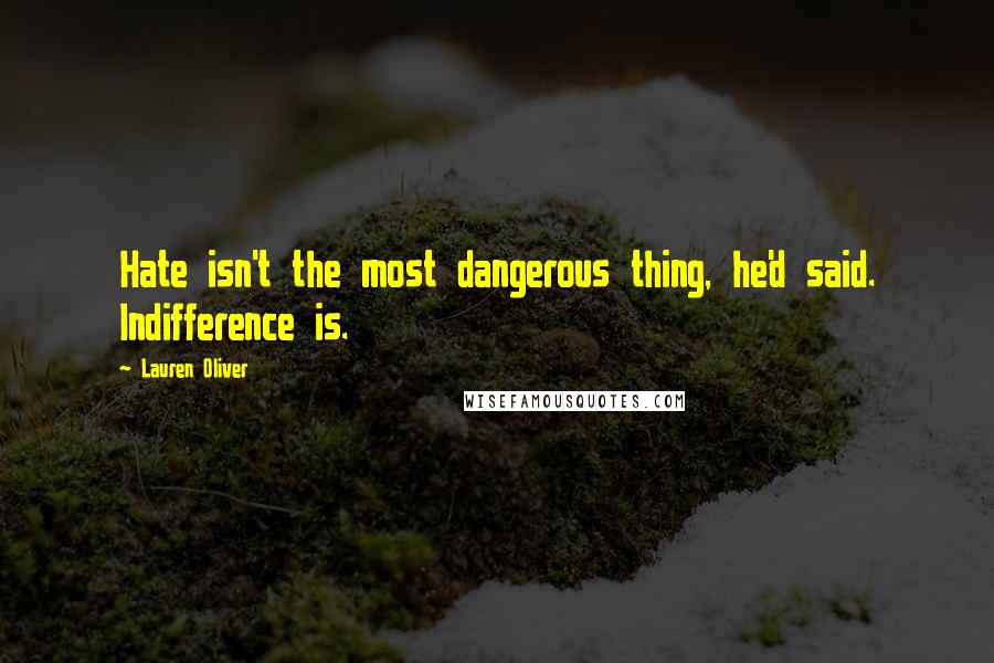 Lauren Oliver Quotes: Hate isn't the most dangerous thing, he'd said. Indifference is.