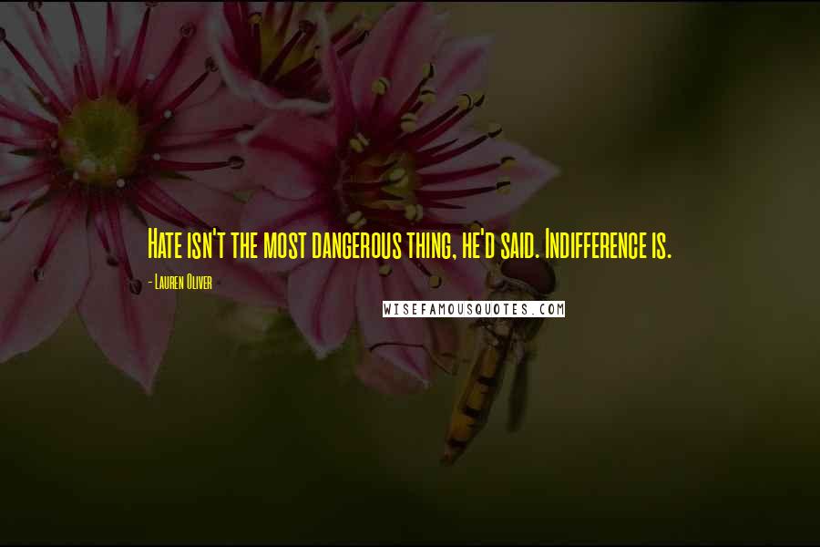 Lauren Oliver Quotes: Hate isn't the most dangerous thing, he'd said. Indifference is.