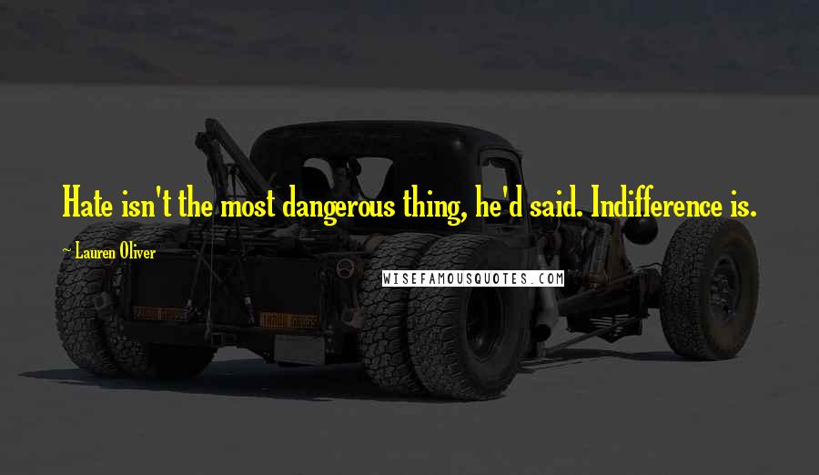 Lauren Oliver Quotes: Hate isn't the most dangerous thing, he'd said. Indifference is.