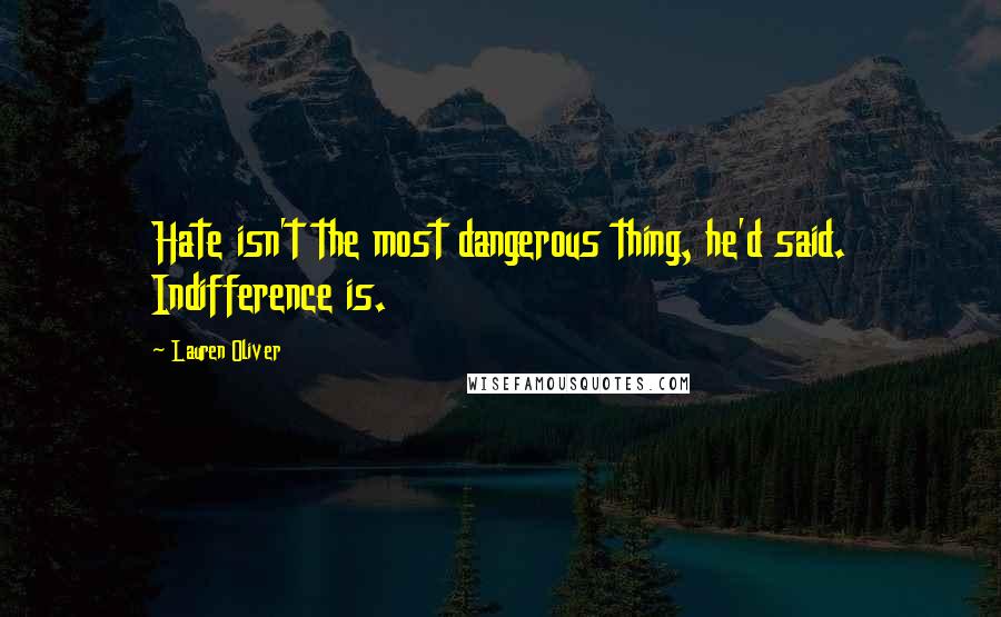 Lauren Oliver Quotes: Hate isn't the most dangerous thing, he'd said. Indifference is.