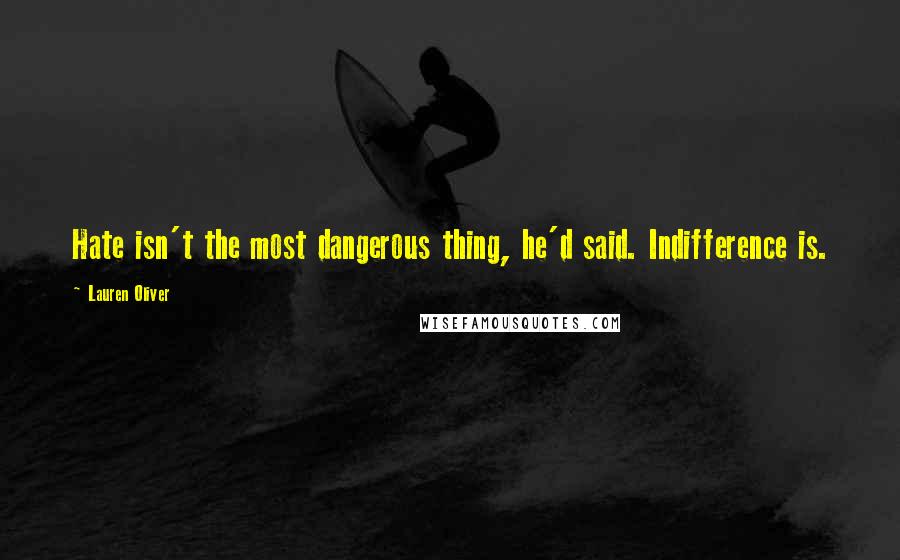 Lauren Oliver Quotes: Hate isn't the most dangerous thing, he'd said. Indifference is.
