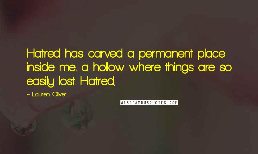 Lauren Oliver Quotes: Hatred has carved a permanent place inside me, a hollow where things are so easily lost. Hatred,