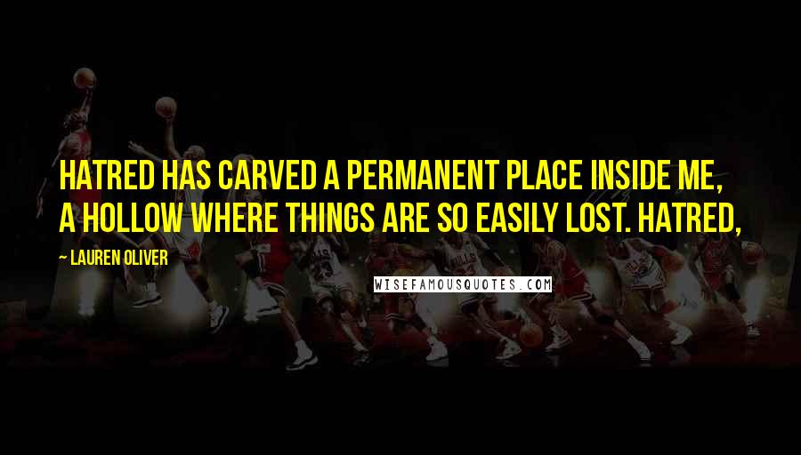 Lauren Oliver Quotes: Hatred has carved a permanent place inside me, a hollow where things are so easily lost. Hatred,