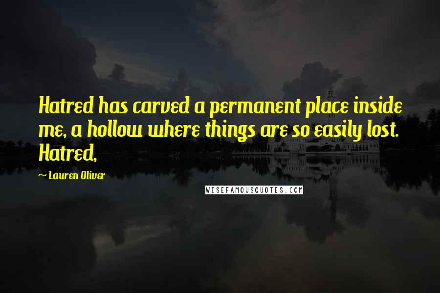 Lauren Oliver Quotes: Hatred has carved a permanent place inside me, a hollow where things are so easily lost. Hatred,